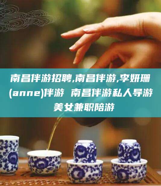 攸县南昌伴游招聘,南昌伴游,李妍珊(anne)伴游 南昌伴游私人导游 美女兼职陪游