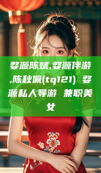 攸县婺源陈斌,婺源伴游,陈秋佩(tq121) 婺源私人导游 兼职美女
