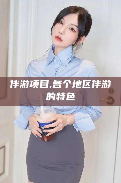 伴游项目,各个地区伴游的特色