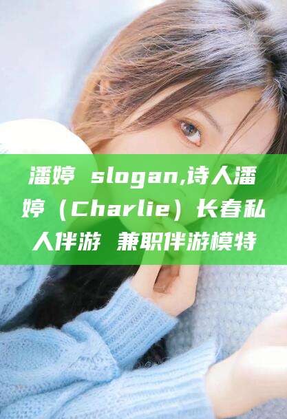 攸县潘婷 slogan,诗人潘婷（Charlie）长春私人伴游 兼职伴游模特