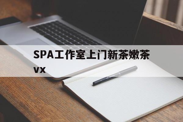 攸县广州哪里可以找约茶新茶的品茶地最新资讯（谁能告诉我哪里有攸县SPA工作室上门新茶嫩茶vx？）